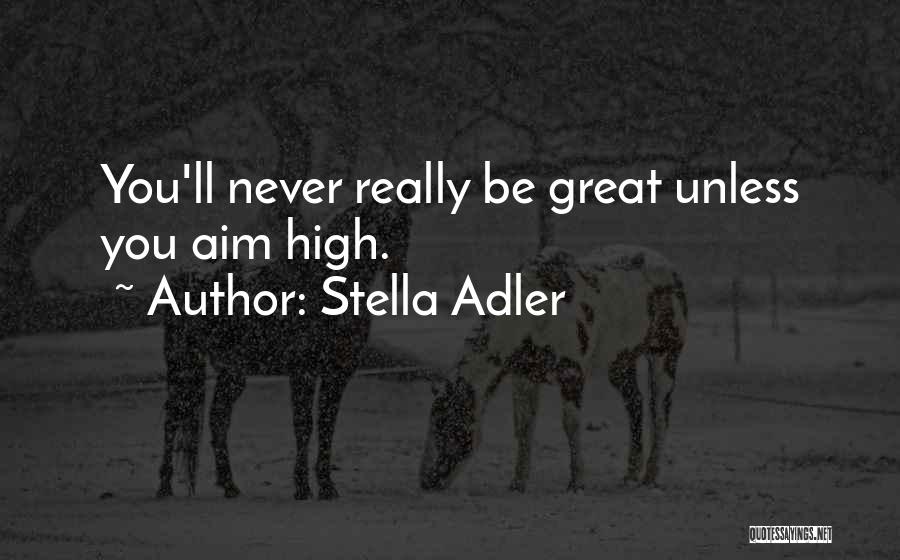 Stella Adler Quotes: You'll Never Really Be Great Unless You Aim High.