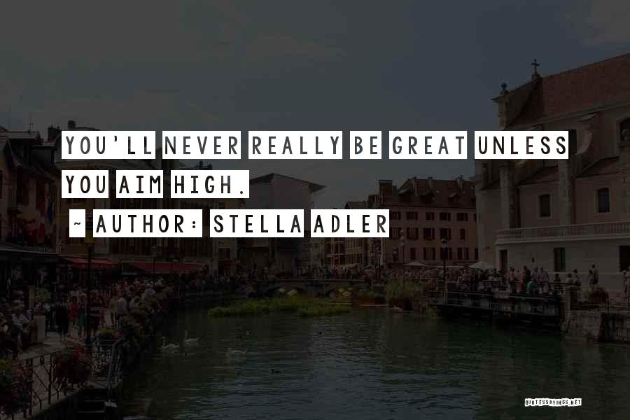 Stella Adler Quotes: You'll Never Really Be Great Unless You Aim High.