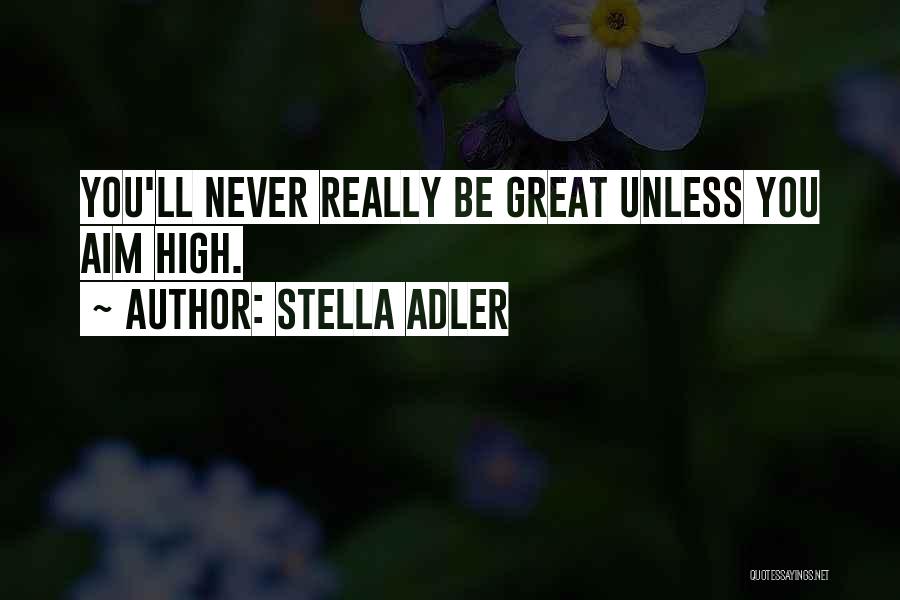 Stella Adler Quotes: You'll Never Really Be Great Unless You Aim High.