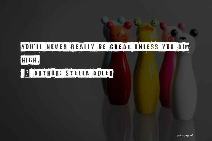 Stella Adler Quotes: You'll Never Really Be Great Unless You Aim High.