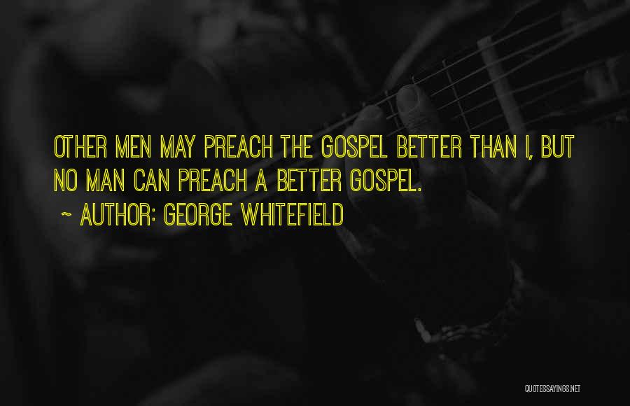 George Whitefield Quotes: Other Men May Preach The Gospel Better Than I, But No Man Can Preach A Better Gospel.