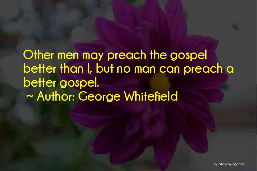 George Whitefield Quotes: Other Men May Preach The Gospel Better Than I, But No Man Can Preach A Better Gospel.