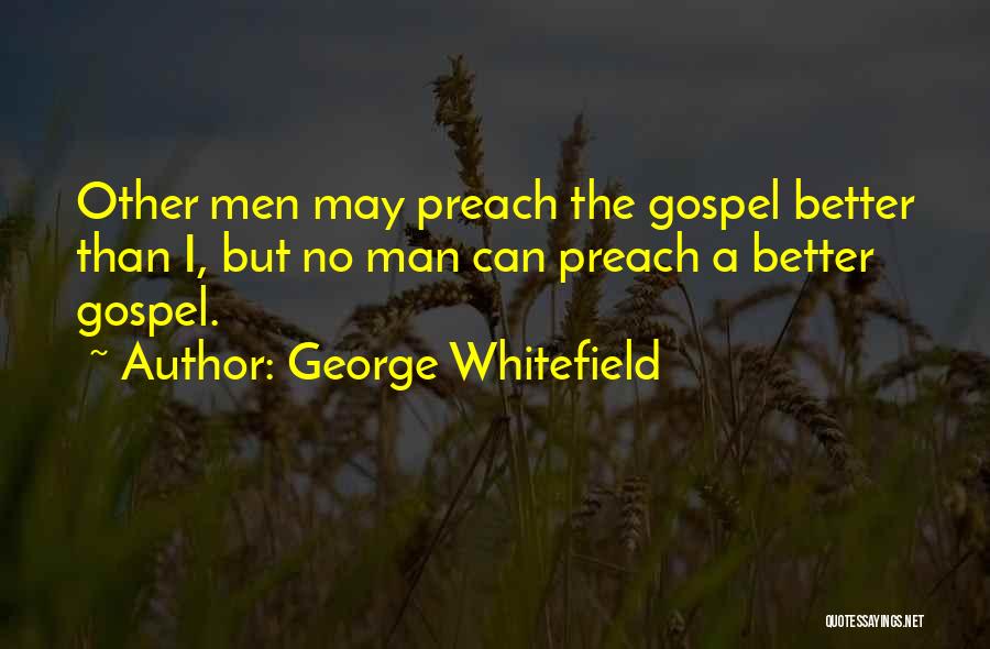 George Whitefield Quotes: Other Men May Preach The Gospel Better Than I, But No Man Can Preach A Better Gospel.