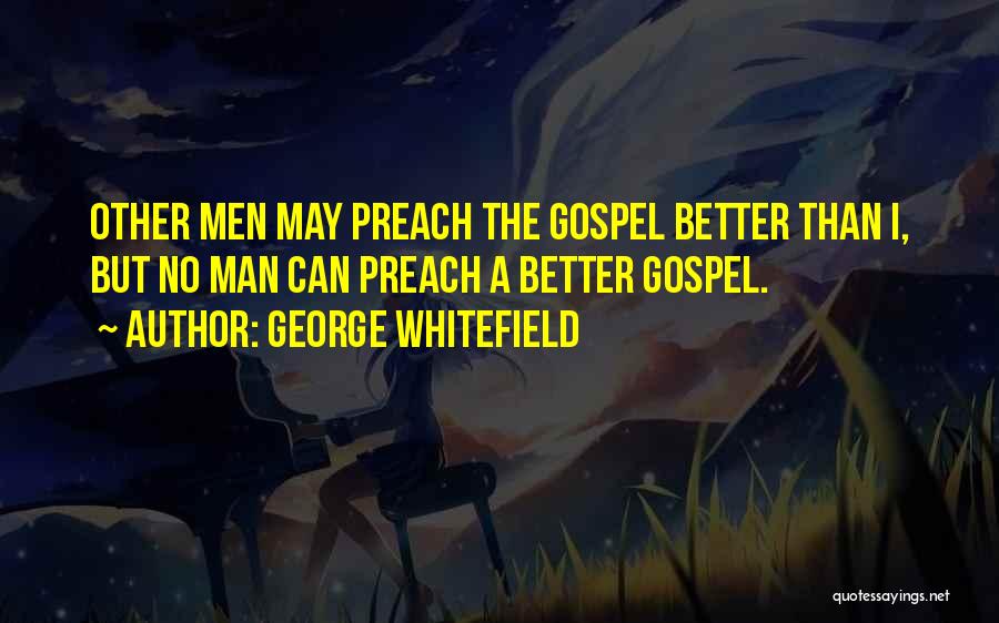 George Whitefield Quotes: Other Men May Preach The Gospel Better Than I, But No Man Can Preach A Better Gospel.