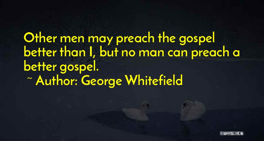 George Whitefield Quotes: Other Men May Preach The Gospel Better Than I, But No Man Can Preach A Better Gospel.