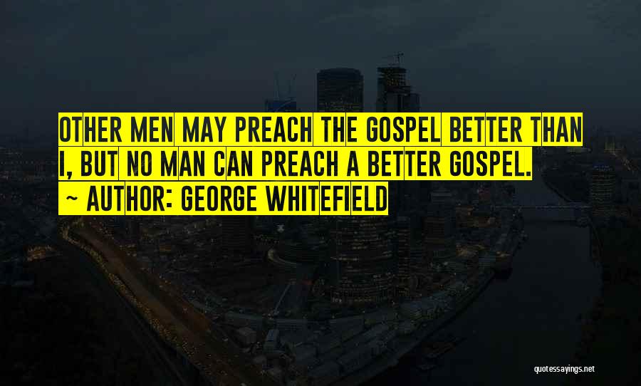 George Whitefield Quotes: Other Men May Preach The Gospel Better Than I, But No Man Can Preach A Better Gospel.