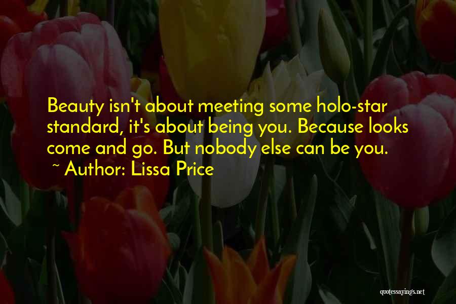 Lissa Price Quotes: Beauty Isn't About Meeting Some Holo-star Standard, It's About Being You. Because Looks Come And Go. But Nobody Else Can