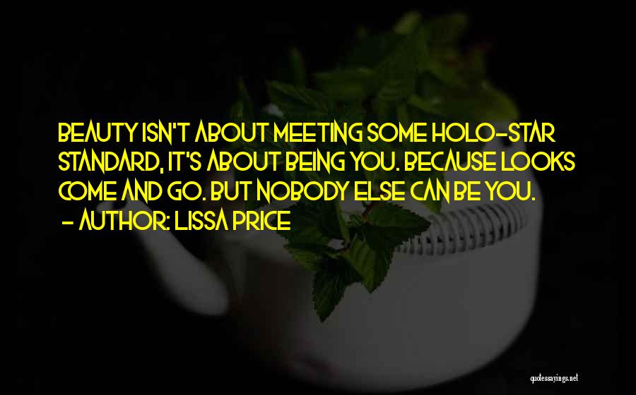 Lissa Price Quotes: Beauty Isn't About Meeting Some Holo-star Standard, It's About Being You. Because Looks Come And Go. But Nobody Else Can