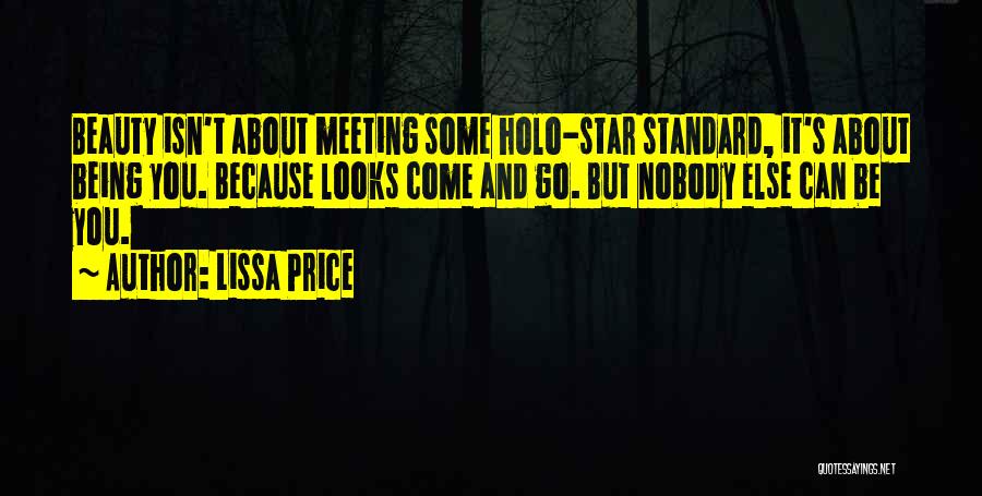 Lissa Price Quotes: Beauty Isn't About Meeting Some Holo-star Standard, It's About Being You. Because Looks Come And Go. But Nobody Else Can