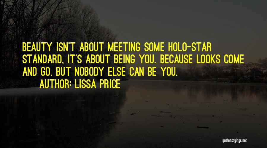 Lissa Price Quotes: Beauty Isn't About Meeting Some Holo-star Standard, It's About Being You. Because Looks Come And Go. But Nobody Else Can