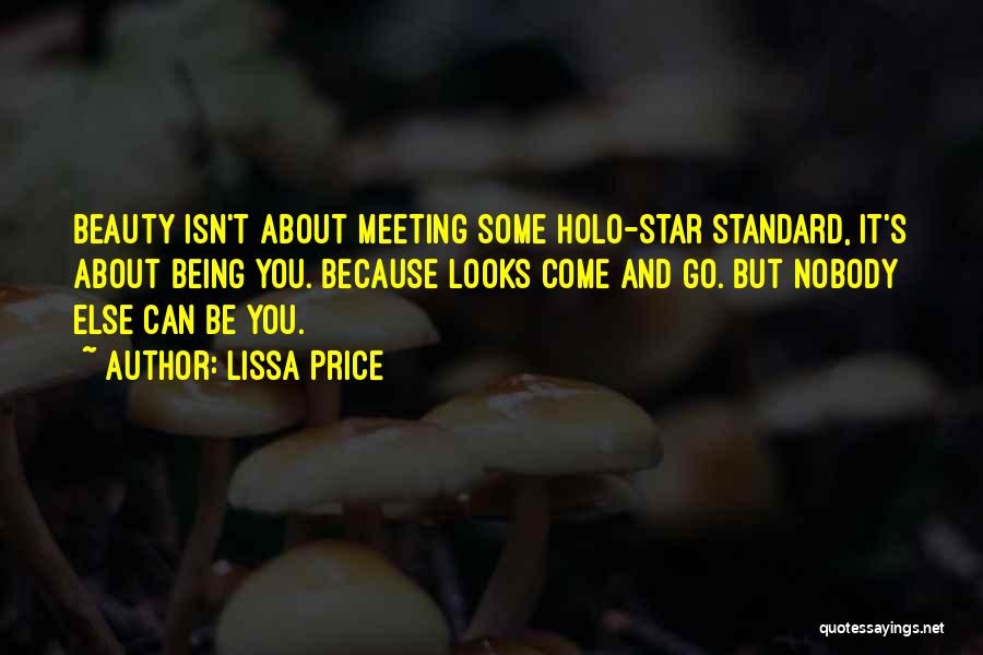 Lissa Price Quotes: Beauty Isn't About Meeting Some Holo-star Standard, It's About Being You. Because Looks Come And Go. But Nobody Else Can