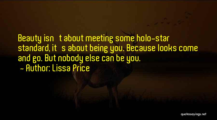 Lissa Price Quotes: Beauty Isn't About Meeting Some Holo-star Standard, It's About Being You. Because Looks Come And Go. But Nobody Else Can