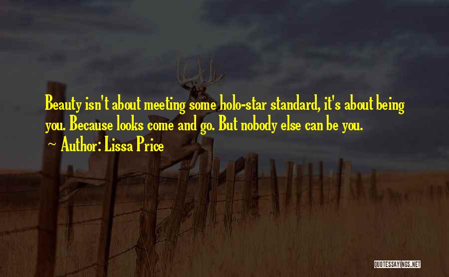 Lissa Price Quotes: Beauty Isn't About Meeting Some Holo-star Standard, It's About Being You. Because Looks Come And Go. But Nobody Else Can