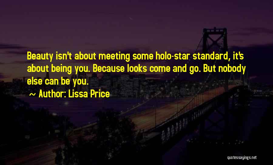 Lissa Price Quotes: Beauty Isn't About Meeting Some Holo-star Standard, It's About Being You. Because Looks Come And Go. But Nobody Else Can