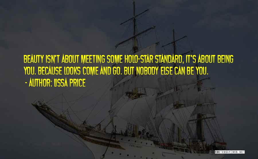 Lissa Price Quotes: Beauty Isn't About Meeting Some Holo-star Standard, It's About Being You. Because Looks Come And Go. But Nobody Else Can