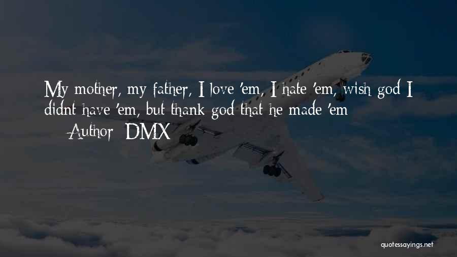 DMX Quotes: My Mother, My Father, I Love 'em, I Hate 'em, Wish God I Didnt Have 'em, But Thank God That