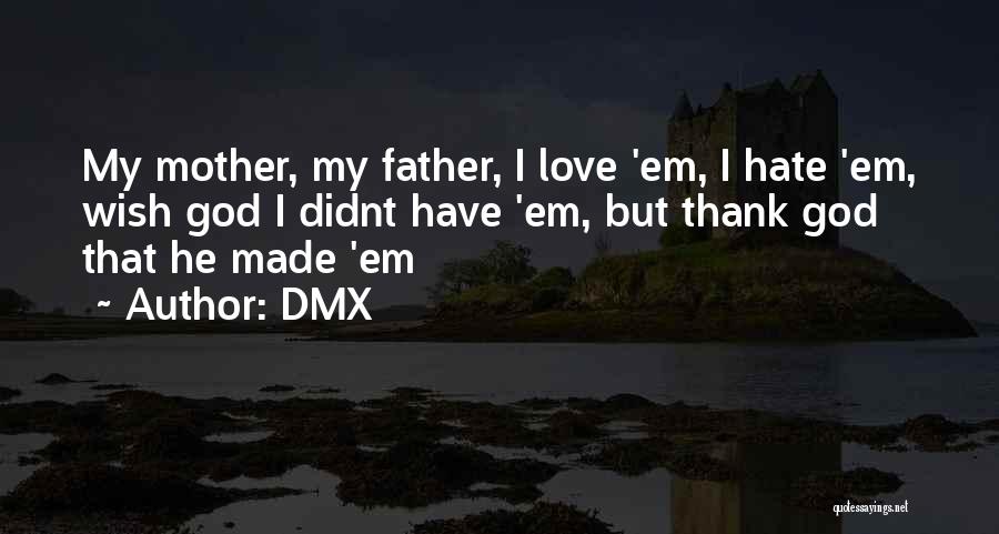 DMX Quotes: My Mother, My Father, I Love 'em, I Hate 'em, Wish God I Didnt Have 'em, But Thank God That