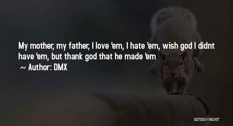 DMX Quotes: My Mother, My Father, I Love 'em, I Hate 'em, Wish God I Didnt Have 'em, But Thank God That