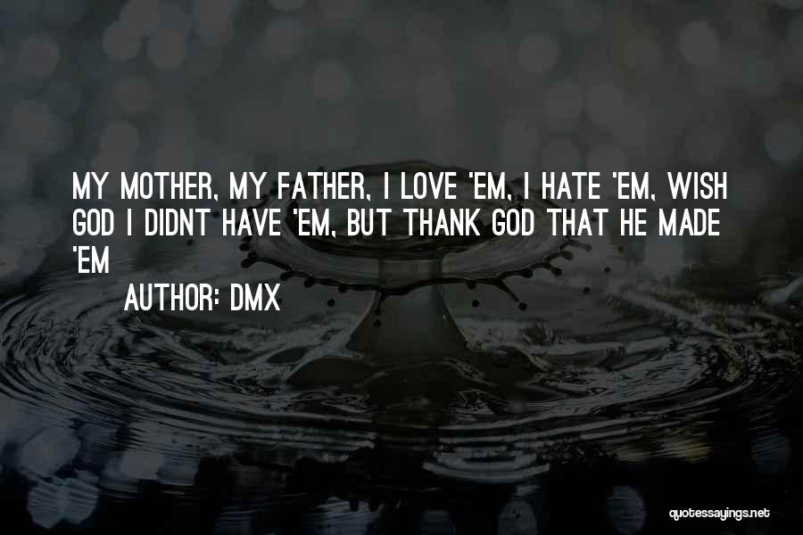 DMX Quotes: My Mother, My Father, I Love 'em, I Hate 'em, Wish God I Didnt Have 'em, But Thank God That