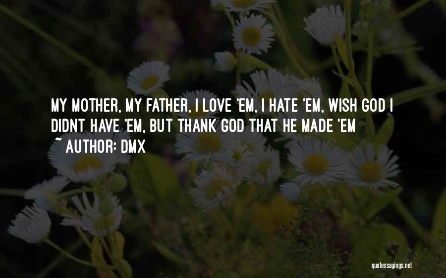 DMX Quotes: My Mother, My Father, I Love 'em, I Hate 'em, Wish God I Didnt Have 'em, But Thank God That