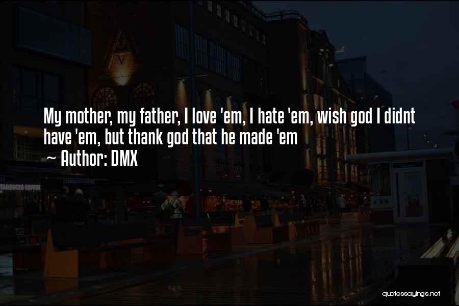 DMX Quotes: My Mother, My Father, I Love 'em, I Hate 'em, Wish God I Didnt Have 'em, But Thank God That