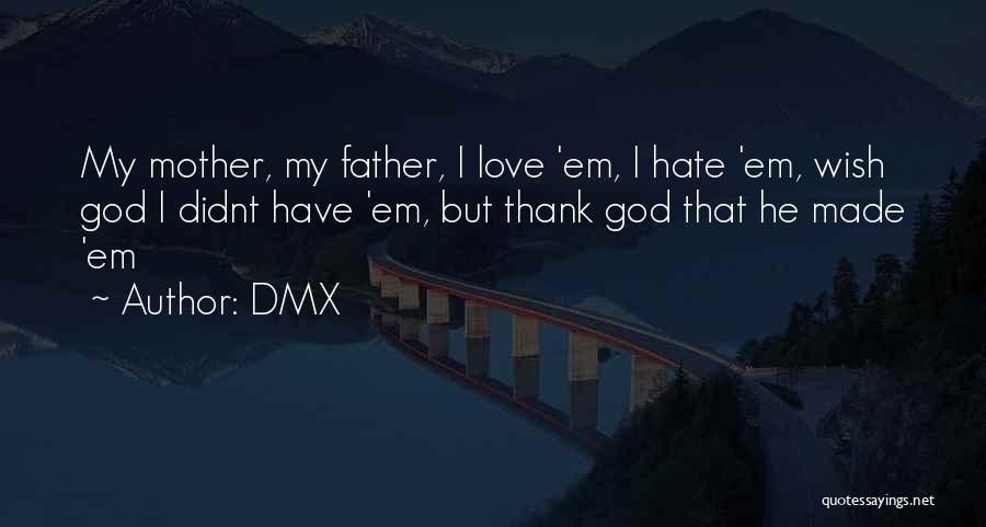DMX Quotes: My Mother, My Father, I Love 'em, I Hate 'em, Wish God I Didnt Have 'em, But Thank God That