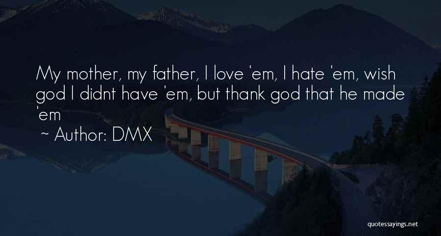 DMX Quotes: My Mother, My Father, I Love 'em, I Hate 'em, Wish God I Didnt Have 'em, But Thank God That