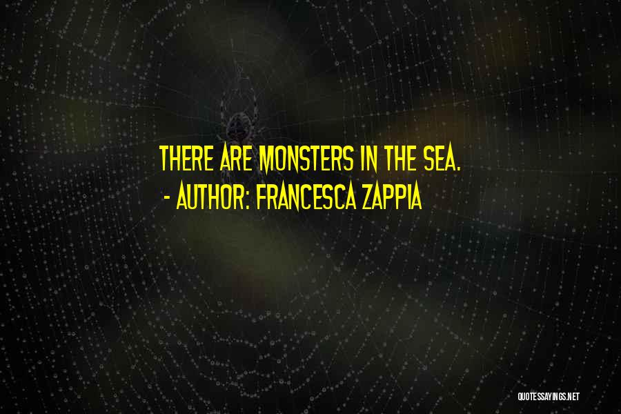 Francesca Zappia Quotes: There Are Monsters In The Sea.