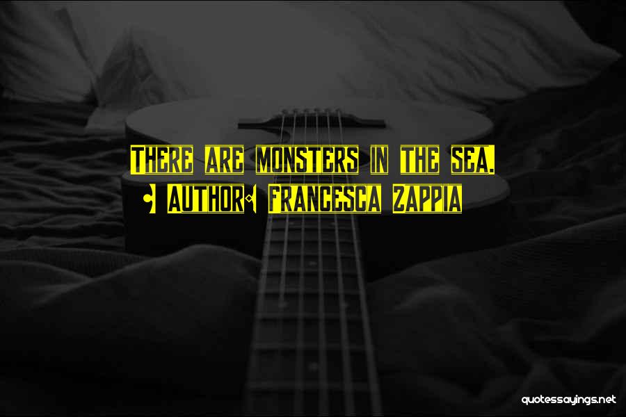 Francesca Zappia Quotes: There Are Monsters In The Sea.