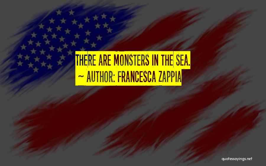 Francesca Zappia Quotes: There Are Monsters In The Sea.