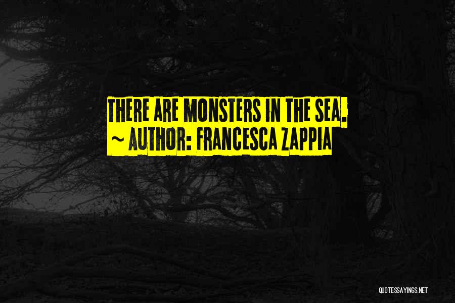 Francesca Zappia Quotes: There Are Monsters In The Sea.