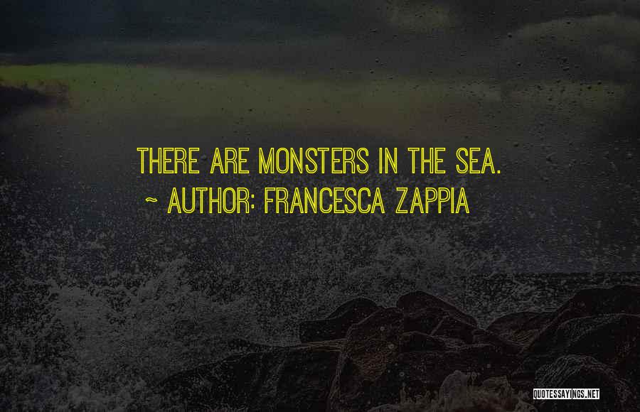Francesca Zappia Quotes: There Are Monsters In The Sea.