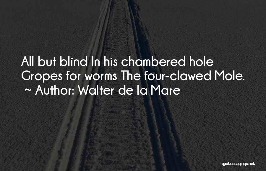 Walter De La Mare Quotes: All But Blind In His Chambered Hole Gropes For Worms The Four-clawed Mole.