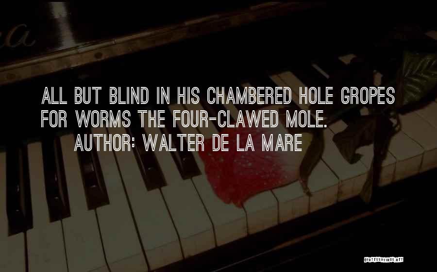 Walter De La Mare Quotes: All But Blind In His Chambered Hole Gropes For Worms The Four-clawed Mole.