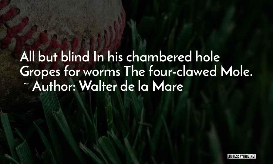 Walter De La Mare Quotes: All But Blind In His Chambered Hole Gropes For Worms The Four-clawed Mole.