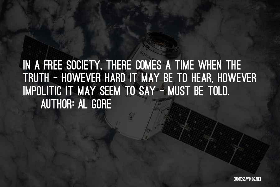 Al Gore Quotes: In A Free Society, There Comes A Time When The Truth - However Hard It May Be To Hear, However