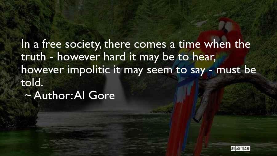 Al Gore Quotes: In A Free Society, There Comes A Time When The Truth - However Hard It May Be To Hear, However