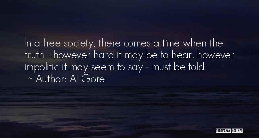 Al Gore Quotes: In A Free Society, There Comes A Time When The Truth - However Hard It May Be To Hear, However
