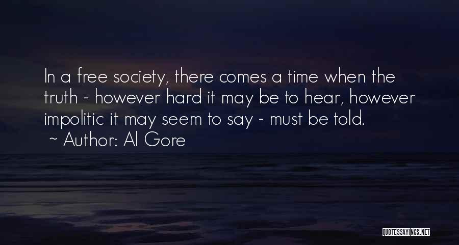 Al Gore Quotes: In A Free Society, There Comes A Time When The Truth - However Hard It May Be To Hear, However