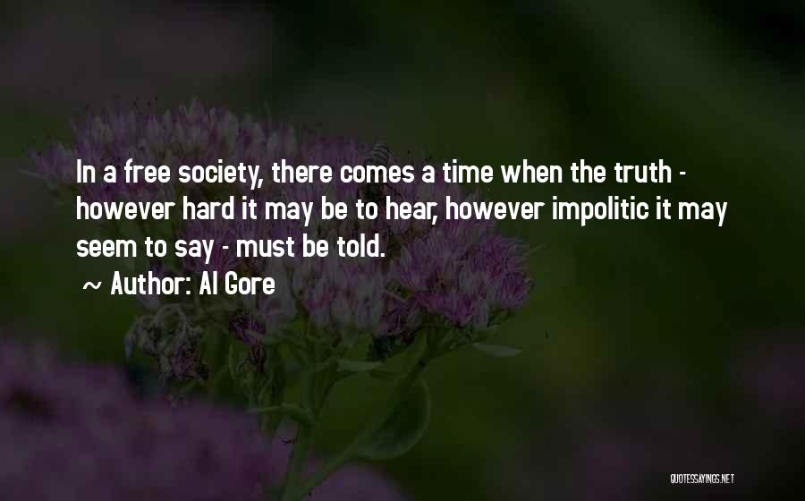 Al Gore Quotes: In A Free Society, There Comes A Time When The Truth - However Hard It May Be To Hear, However