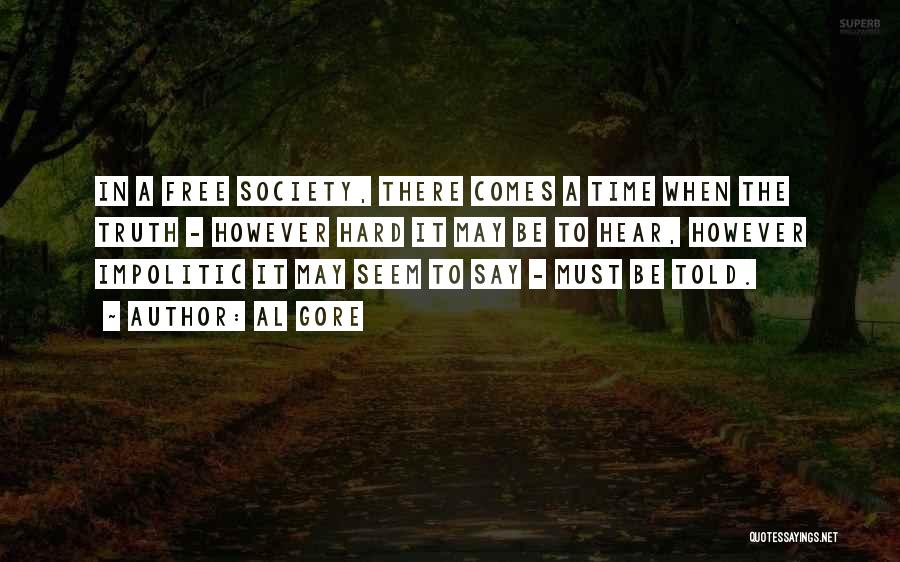 Al Gore Quotes: In A Free Society, There Comes A Time When The Truth - However Hard It May Be To Hear, However