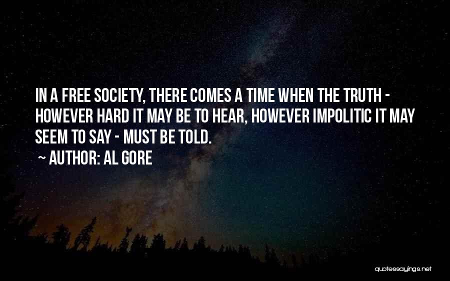 Al Gore Quotes: In A Free Society, There Comes A Time When The Truth - However Hard It May Be To Hear, However