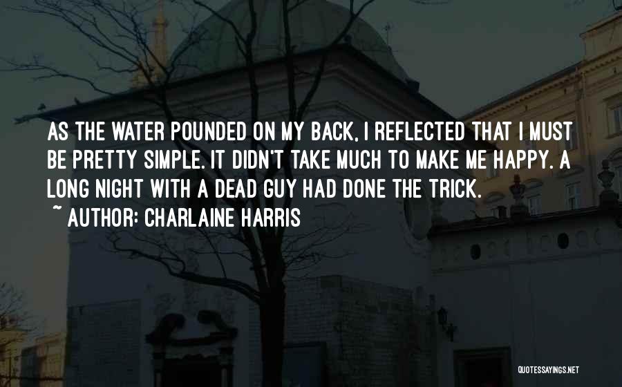 Charlaine Harris Quotes: As The Water Pounded On My Back, I Reflected That I Must Be Pretty Simple. It Didn't Take Much To