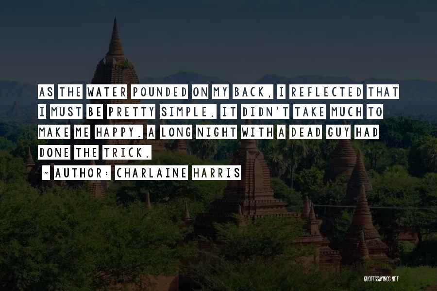 Charlaine Harris Quotes: As The Water Pounded On My Back, I Reflected That I Must Be Pretty Simple. It Didn't Take Much To