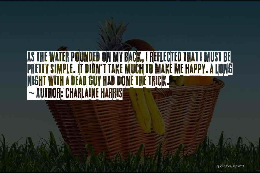 Charlaine Harris Quotes: As The Water Pounded On My Back, I Reflected That I Must Be Pretty Simple. It Didn't Take Much To