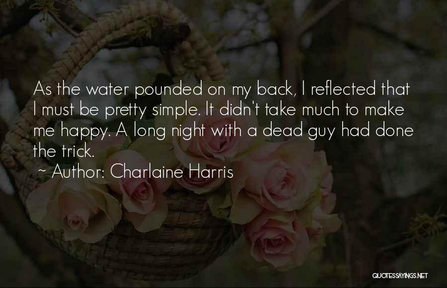 Charlaine Harris Quotes: As The Water Pounded On My Back, I Reflected That I Must Be Pretty Simple. It Didn't Take Much To