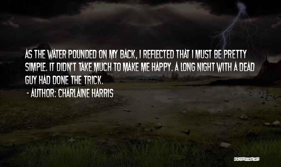 Charlaine Harris Quotes: As The Water Pounded On My Back, I Reflected That I Must Be Pretty Simple. It Didn't Take Much To