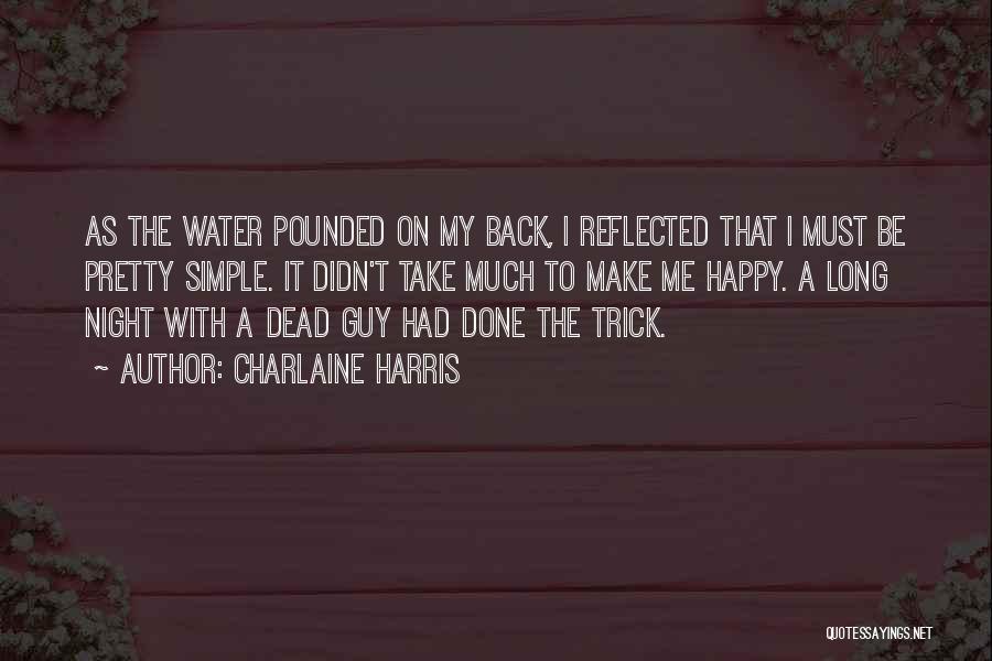 Charlaine Harris Quotes: As The Water Pounded On My Back, I Reflected That I Must Be Pretty Simple. It Didn't Take Much To