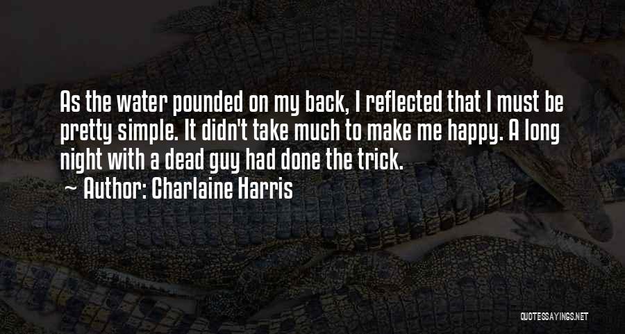 Charlaine Harris Quotes: As The Water Pounded On My Back, I Reflected That I Must Be Pretty Simple. It Didn't Take Much To