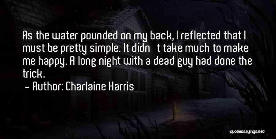 Charlaine Harris Quotes: As The Water Pounded On My Back, I Reflected That I Must Be Pretty Simple. It Didn't Take Much To
